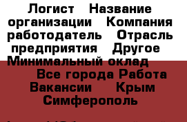 Логист › Название организации ­ Компания-работодатель › Отрасль предприятия ­ Другое › Минимальный оклад ­ 18 000 - Все города Работа » Вакансии   . Крым,Симферополь